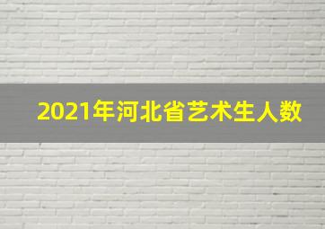 2021年河北省艺术生人数