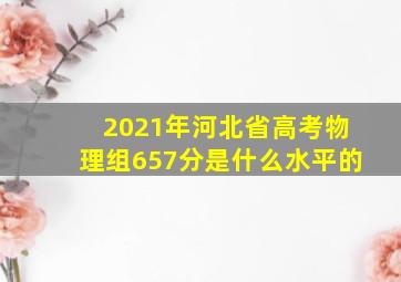 2021年河北省高考物理组657分是什么水平的