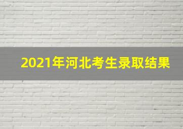 2021年河北考生录取结果