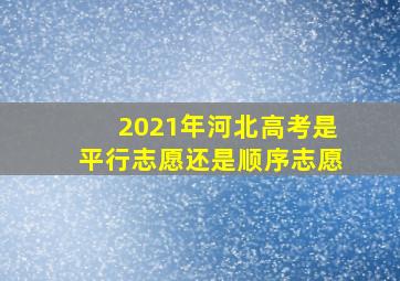 2021年河北高考是平行志愿还是顺序志愿