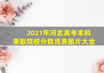 2021年河北高考本科录取院校分数线表图片大全