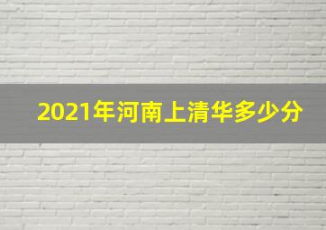 2021年河南上清华多少分