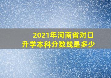 2021年河南省对口升学本科分数线是多少