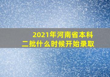 2021年河南省本科二批什么时候开始录取