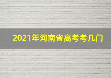 2021年河南省高考考几门