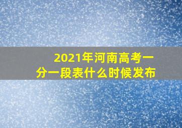 2021年河南高考一分一段表什么时候发布