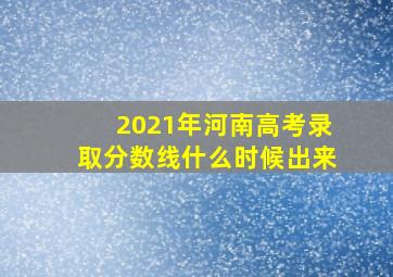 2021年河南高考录取分数线什么时候出来