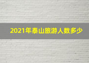 2021年泰山旅游人数多少