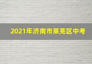 2021年济南市莱芜区中考