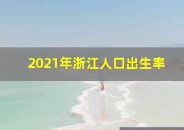 2021年浙江人口出生率