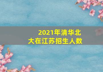 2021年清华北大在江苏招生人数