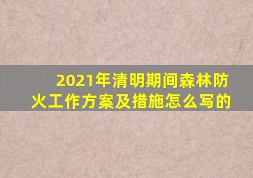 2021年清明期间森林防火工作方案及措施怎么写的