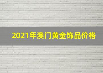 2021年澳门黄金饰品价格