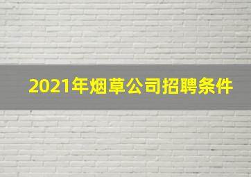 2021年烟草公司招聘条件