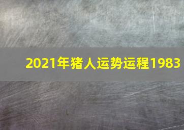 2021年猪人运势运程1983