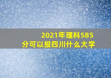 2021年理科585分可以报四川什么大学