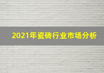 2021年瓷砖行业市场分析