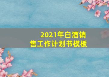 2021年白酒销售工作计划书模板