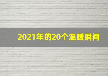 2021年的20个温暖瞬间