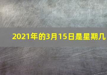 2021年的3月15日是星期几