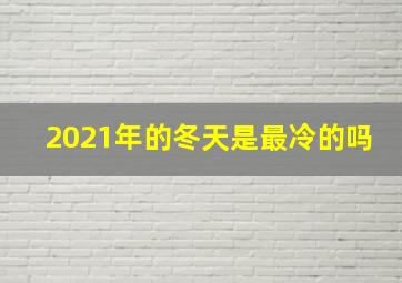 2021年的冬天是最冷的吗