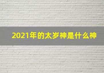 2021年的太岁神是什么神