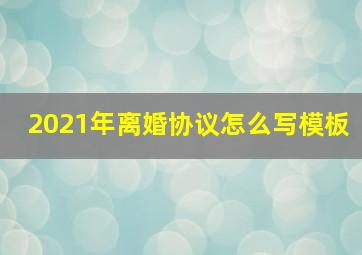 2021年离婚协议怎么写模板