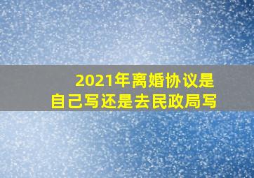 2021年离婚协议是自己写还是去民政局写