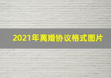 2021年离婚协议格式图片