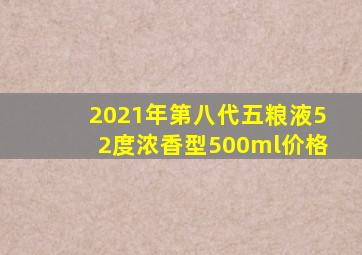 2021年第八代五粮液52度浓香型500ml价格