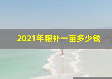 2021年粮补一亩多少钱