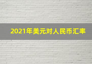 2021年美元对人民币汇率