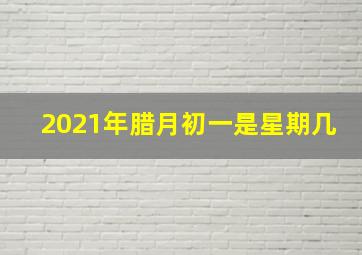 2021年腊月初一是星期几