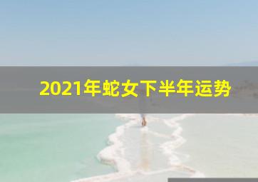 2021年蛇女下半年运势