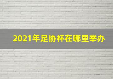 2021年足协杯在哪里举办