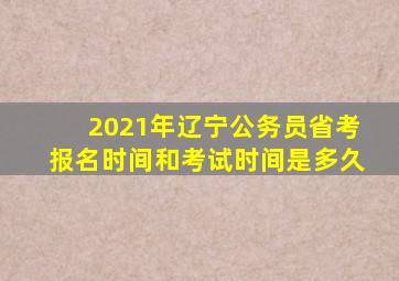 2021年辽宁公务员省考报名时间和考试时间是多久