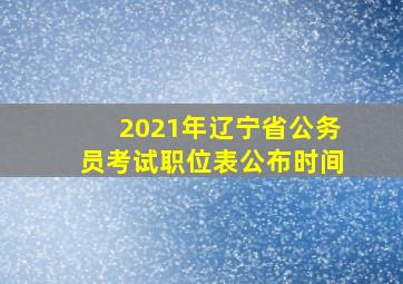 2021年辽宁省公务员考试职位表公布时间