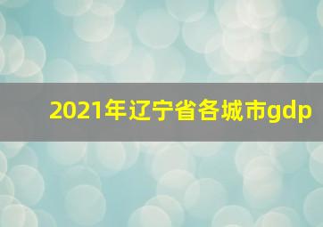 2021年辽宁省各城市gdp