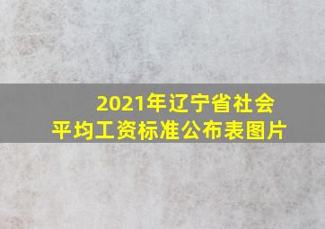 2021年辽宁省社会平均工资标准公布表图片