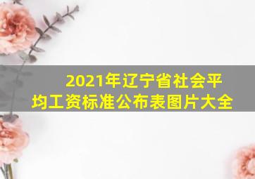 2021年辽宁省社会平均工资标准公布表图片大全