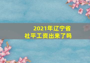 2021年辽宁省社平工资出来了吗