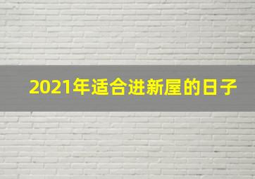 2021年适合进新屋的日子