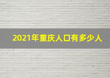 2021年重庆人口有多少人