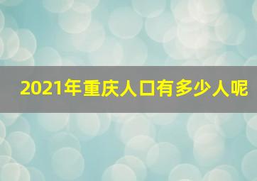 2021年重庆人口有多少人呢