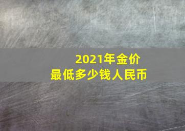 2021年金价最低多少钱人民币