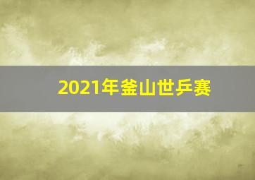 2021年釜山世乒赛