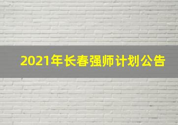 2021年长春强师计划公告