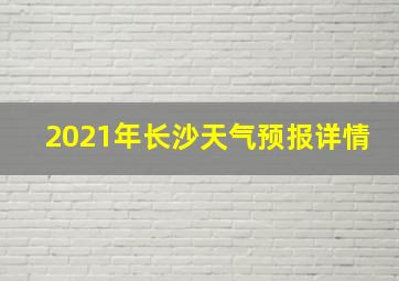 2021年长沙天气预报详情