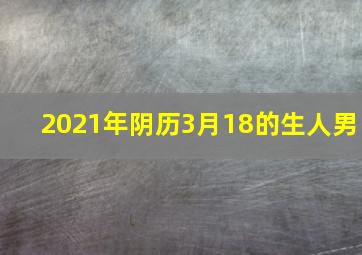 2021年阴历3月18的生人男