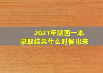 2021年陕西一本录取结果什么时候出来